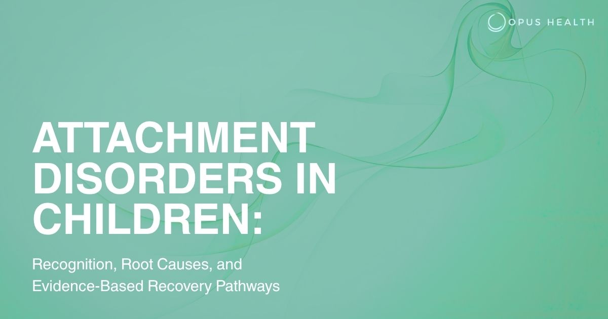 Slide title: Attachment Disorders in Children — Recognition, Root Causes, and Recovery Pathways; Opus Health logo in top-right.